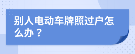 別人電動車牌照過戶怎么辦？