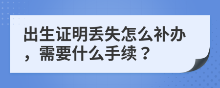 出生證明丟失怎么補(bǔ)辦，需要什么手續(xù)？