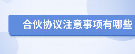 合伙協(xié)議注意事項有哪些