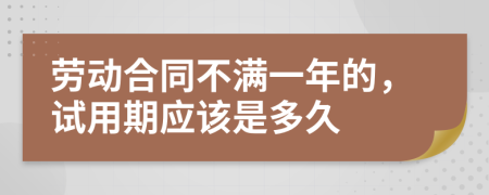 勞動合同不滿一年的，試用期應(yīng)該是多久
