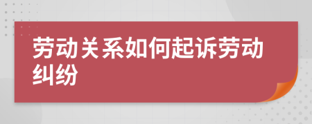 勞動(dòng)關(guān)系如何起訴勞動(dòng)糾紛