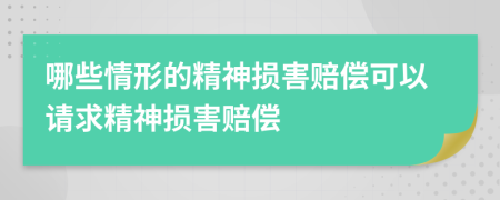 哪些情形的精神損害賠償可以請求精神損害賠償