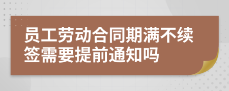 員工勞動合同期滿不續(xù)簽需要提前通知嗎