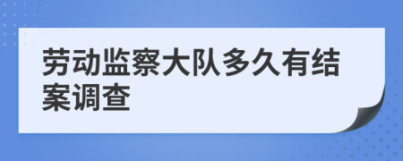勞動(dòng)監(jiān)察大隊(duì)多久有結(jié)案調(diào)查