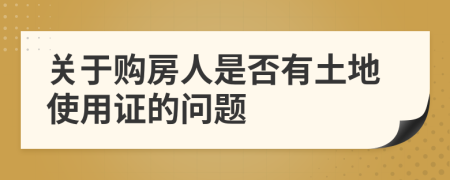 關(guān)于購房人是否有土地使用證的問題