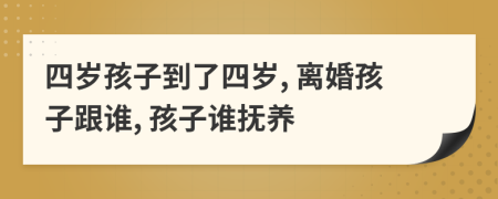 四歲孩子到了四歲, 離婚孩子跟誰, 孩子誰撫養(yǎng)