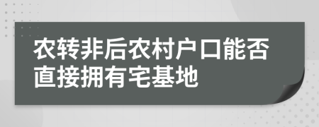 農(nóng)轉(zhuǎn)非后農(nóng)村戶口能否直接擁有宅基地