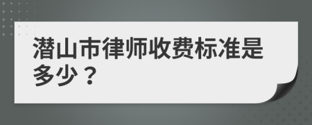 潛山市律師收費(fèi)標(biāo)準(zhǔn)是多少？