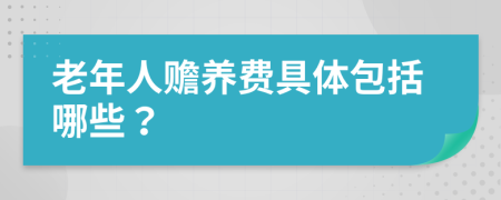 老年人贍養(yǎng)費(fèi)具體包括哪些？
