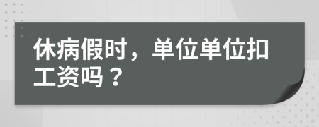 休病假時(shí)，單位單位扣工資嗎？