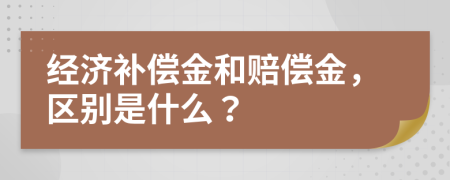 經(jīng)濟補償金和賠償金，區(qū)別是什么？