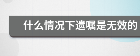 什么情況下遺囑是無效的