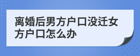 離婚后男方戶口沒遷女方戶口怎么辦