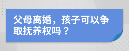 父母離婚，孩子可以爭取撫養(yǎng)權(quán)嗎？