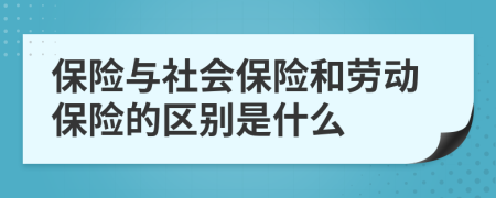 保險(xiǎn)與社會(huì)保險(xiǎn)和勞動(dòng)保險(xiǎn)的區(qū)別是什么