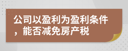 公司以盈利為盈利條件，能否減免房產稅
