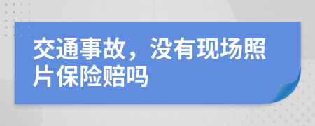 交通事故，沒有現(xiàn)場照片保險賠嗎