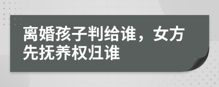 離婚孩子判給誰(shuí)，女方先撫養(yǎng)權(quán)歸誰(shuí)