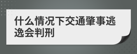 什么情況下交通肇事逃逸會(huì)判刑