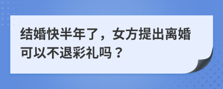 結(jié)婚快半年了，女方提出離婚可以不退彩禮嗎？