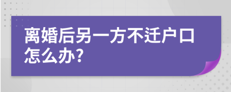 離婚后另一方不遷戶口怎么辦?