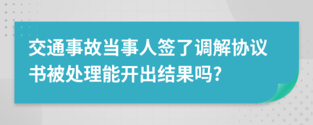 交通事故當(dāng)事人簽了調(diào)解協(xié)議書被處理能開出結(jié)果嗎?