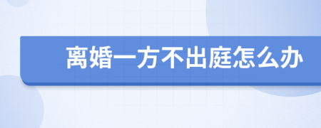 離婚一方不出庭怎么辦