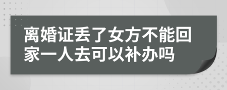 離婚證丟了女方不能回家一人去可以補辦嗎