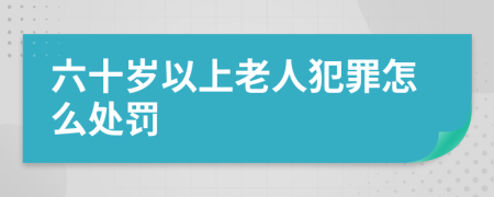 六十歲以上老人犯罪怎么處罰