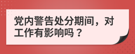 黨內(nèi)警告處分期間，對(duì)工作有影響嗎？