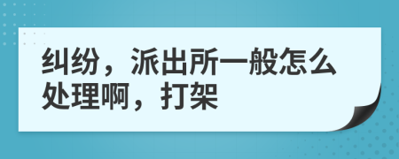 糾紛，派出所一般怎么處理啊，打架