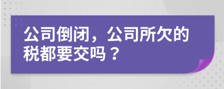 公司倒閉，公司所欠的稅都要交嗎？