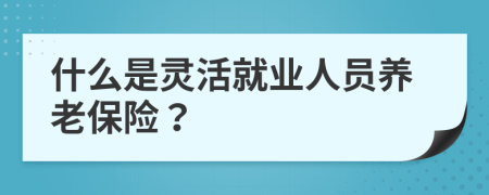 什么是靈活就業(yè)人員養(yǎng)老保險(xiǎn)？
