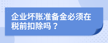 企業(yè)壞賬準(zhǔn)備金必須在稅前扣除嗎？