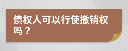 債權人可以行使撤銷權嗎？