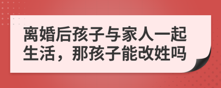 離婚后孩子與家人一起生活，那孩子能改姓嗎