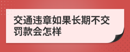 交通違章如果長(zhǎng)期不交罰款會(huì)怎樣