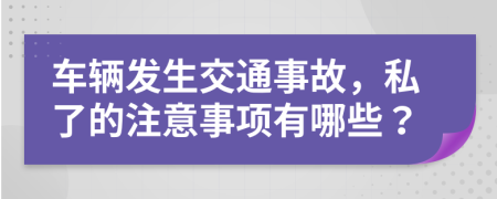 車輛發(fā)生交通事故，私了的注意事項(xiàng)有哪些？