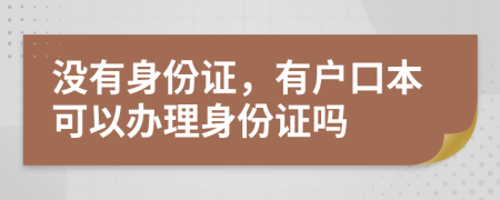 沒有身份證，有戶口本可以辦理身份證嗎