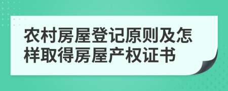 農(nóng)村房屋登記原則及怎樣取得房屋產(chǎn)權(quán)證書