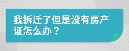 我拆遷了但是沒有房產(chǎn)證怎么辦？