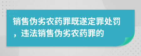 銷售偽劣農(nóng)藥罪既遂定罪處罰，違法銷售偽劣農(nóng)藥罪的