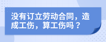 沒有訂立勞動合同，造成工傷，算工傷嗎？