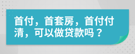 首付，首套房，首付付清，可以做貸款嗎？