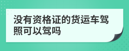 沒有資格證的貨運車駕照可以駕嗎