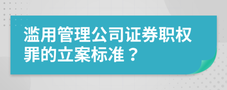 濫用管理公司證券職權(quán)罪的立案標準？