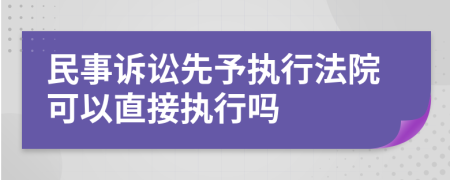 民事訴訟先予執(zhí)行法院可以直接執(zhí)行嗎