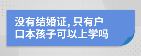 沒有結(jié)婚證, 只有戶口本孩子可以上學(xué)嗎
