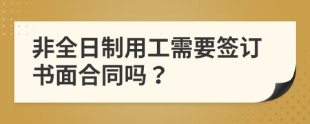 非全日制用工需要簽訂書面合同嗎？