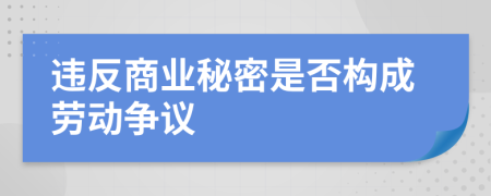 違反商業(yè)秘密是否構(gòu)成勞動爭議
